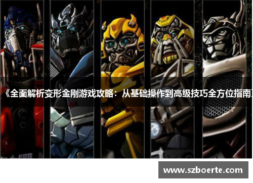 《全面解析变形金刚游戏攻略：从基础操作到高级技巧全方位指南》
