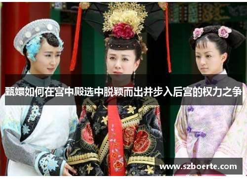 甄嬛如何在宫中殿选中脱颖而出并步入后宫的权力之争