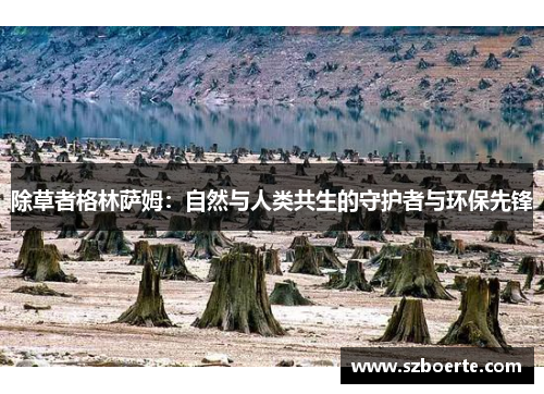 除草者格林萨姆：自然与人类共生的守护者与环保先锋