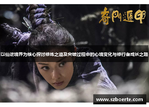 以仙逆境界为核心探讨修炼之道及突破过程中的心境变化与修行者成长之路