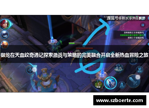 御龙在天血纹奇遇记探索激战与策略的完美融合开启全新热血冒险之旅 御龙在天血纹奇遇记探索激战与策略的完美融合开启全新热血冒险之旅