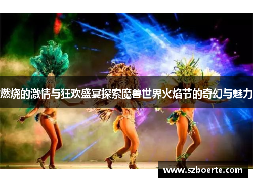 燃烧的激情与狂欢盛宴探索魔兽世界火焰节的奇幻与魅力